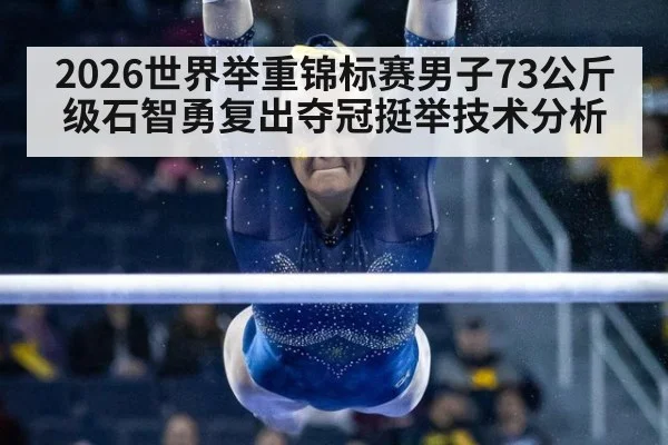 2026世界举重锦标赛男子73公斤级石智勇复出夺冠挺举技术分析