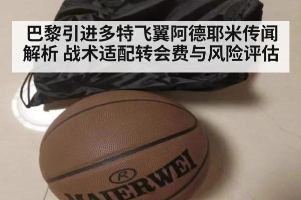 巴黎引进多特飞翼阿德耶米传闻解析 战术适配转会费与风险评估