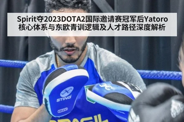 Spirit夺2023DOTA2国际邀请赛冠军后Yatoro核心体系与东欧青训逻辑及人才路径深度解析